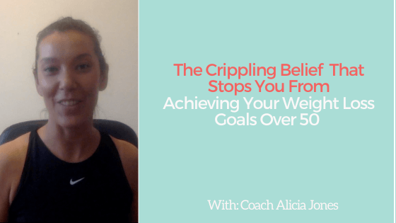 The Crippling Belief that Stops you From Achieving Your Weight Loss Goals Over 50