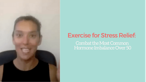 Exercise for Stress Relief: Combat the Most Common hormone Imbalance Over 50